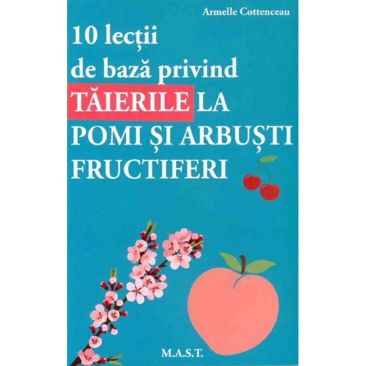 10 Lectii de baza privind taierile la pomi si arbusti fructiferi, Armelle Cottenceau